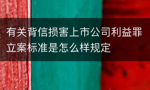 有关背信损害上市公司利益罪立案标准是怎么样规定