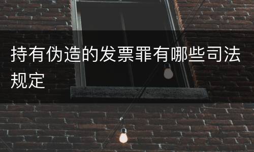持有伪造的发票罪有哪些司法规定