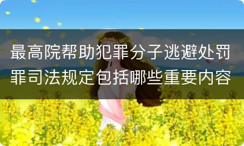 最高院帮助犯罪分子逃避处罚罪司法规定包括哪些重要内容