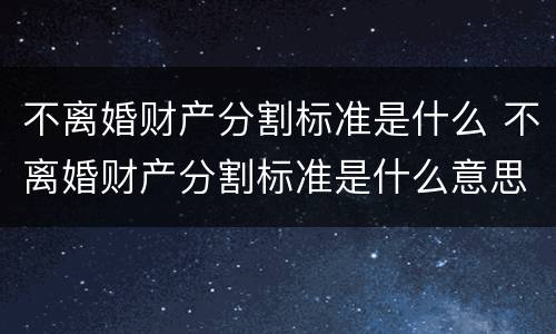 不离婚财产分割标准是什么 不离婚财产分割标准是什么意思