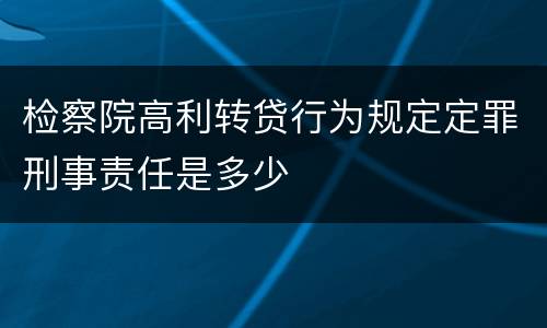 检察院高利转贷行为规定定罪刑事责任是多少