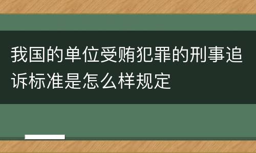 我国的单位受贿犯罪的刑事追诉标准是怎么样规定