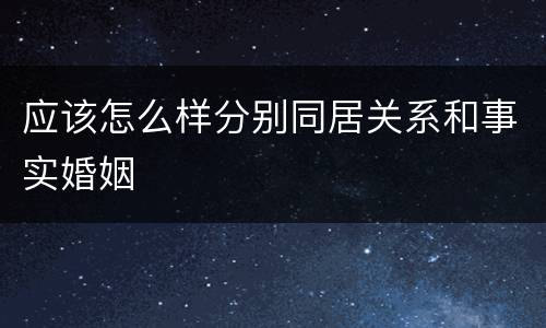 应该怎么样分别同居关系和事实婚姻