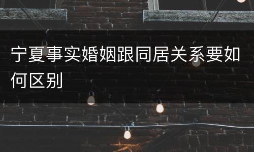 宁夏事实婚姻跟同居关系要如何区别
