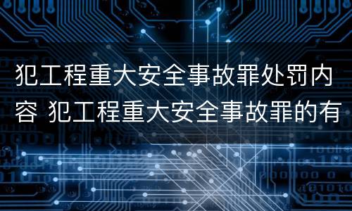 犯工程重大安全事故罪处罚内容 犯工程重大安全事故罪的有可能被判处