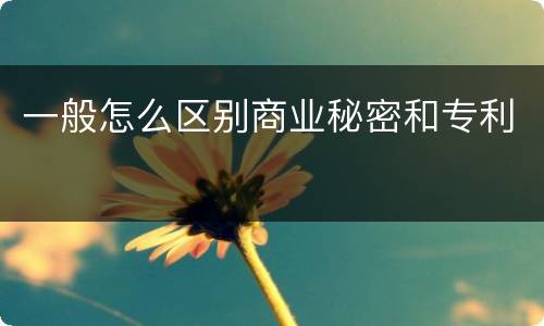 一般怎么区别商业秘密和专利