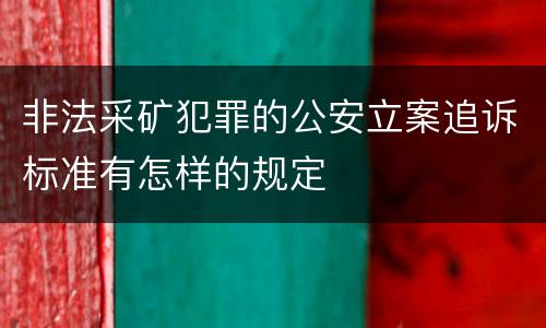 非法采矿犯罪的公安立案追诉标准有怎样的规定