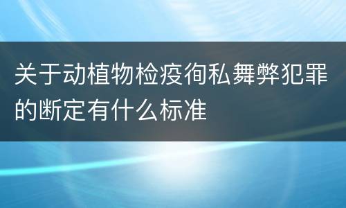 关于动植物检疫徇私舞弊犯罪的断定有什么标准