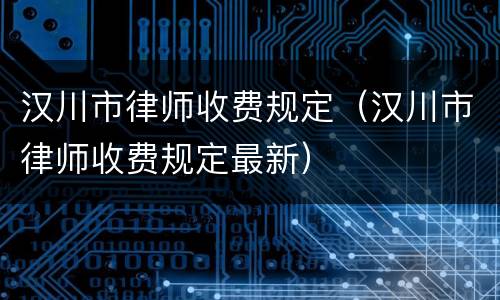 汉川市律师收费规定（汉川市律师收费规定最新）