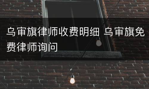 乌审旗律师收费明细 乌审旗免费律师询问