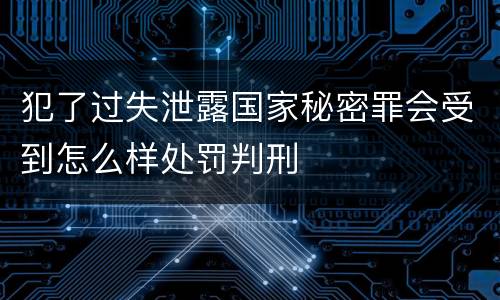 犯了过失泄露国家秘密罪会受到怎么样处罚判刑