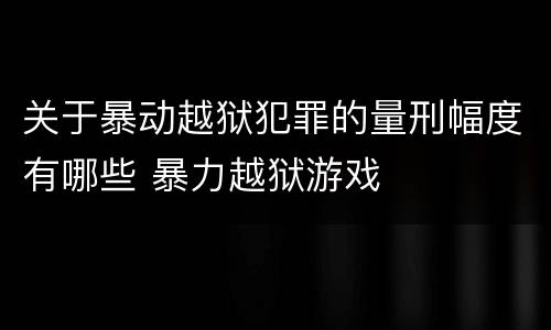 关于暴动越狱犯罪的量刑幅度有哪些 暴力越狱游戏