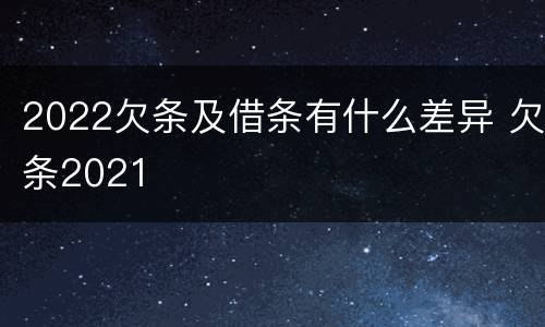 2022欠条及借条有什么差异 欠条2021