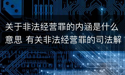 关于非法经营罪的内涵是什么意思 有关非法经营罪的司法解释