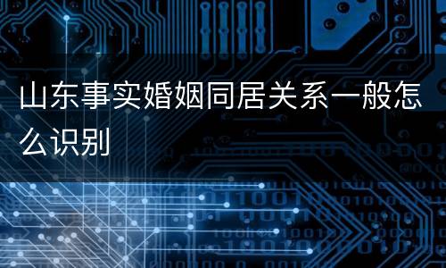 山东事实婚姻同居关系一般怎么识别