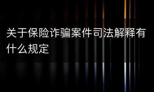 关于保险诈骗案件司法解释有什么规定
