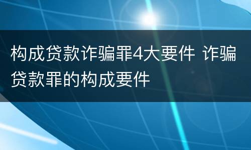 构成贷款诈骗罪4大要件 诈骗贷款罪的构成要件