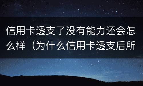 信用卡透支了没有能力还会怎么样（为什么信用卡透支后所有贷款都贷不下来）