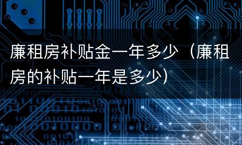 廉租房补贴金一年多少（廉租房的补贴一年是多少）
