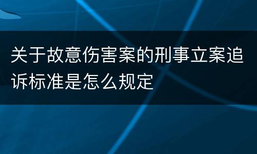 关于故意伤害案的刑事立案追诉标准是怎么规定