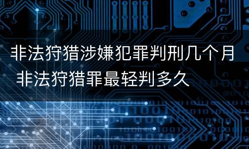 非法狩猎涉嫌犯罪判刑几个月 非法狩猎罪最轻判多久
