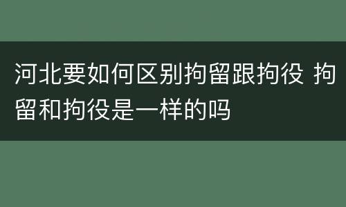 河北要如何区别拘留跟拘役 拘留和拘役是一样的吗