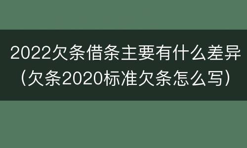 2022欠条借条主要有什么差异（欠条2020标准欠条怎么写）