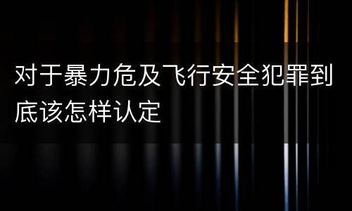 对于暴力危及飞行安全犯罪到底该怎样认定