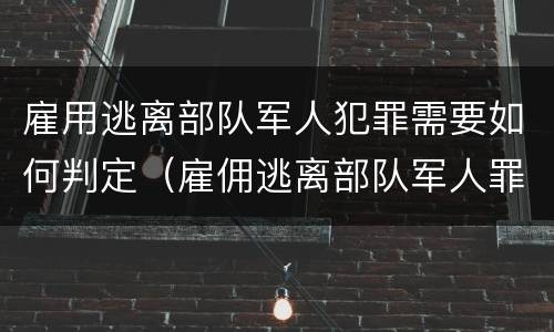 雇用逃离部队军人犯罪需要如何判定（雇佣逃离部队军人罪）