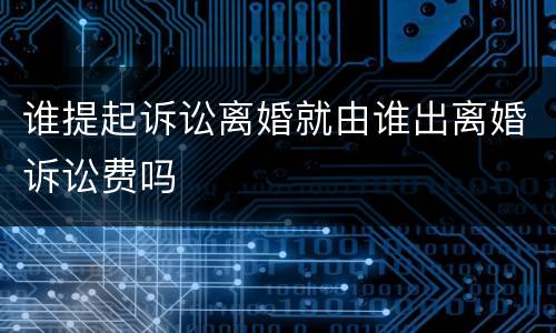谁提起诉讼离婚就由谁出离婚诉讼费吗
