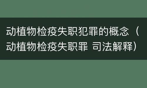 动植物检疫失职犯罪的概念（动植物检疫失职罪 司法解释）