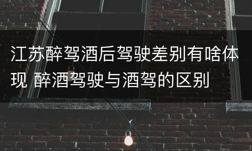 江苏醉驾酒后驾驶差别有啥体现 醉酒驾驶与酒驾的区别