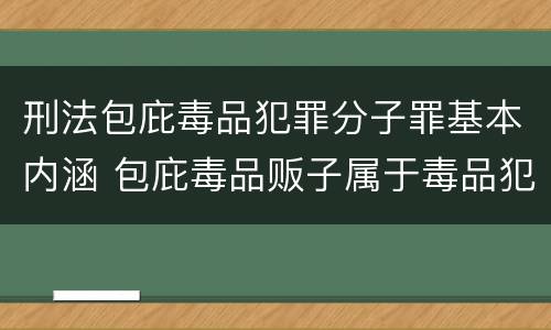刑法包庇毒品犯罪分子罪基本内涵 包庇毒品贩子属于毒品犯罪吗