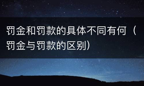 罚金和罚款的具体不同有何（罚金与罚款的区别）