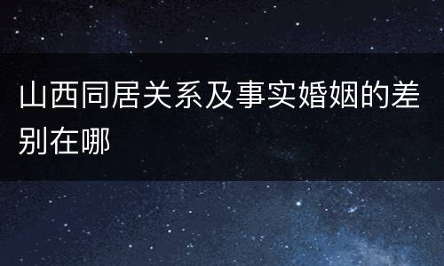 山西同居关系及事实婚姻的差别在哪