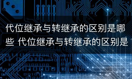 代位继承与转继承的区别是哪些 代位继承与转继承的区别是哪些内容