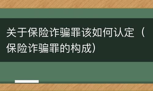 关于保险诈骗罪该如何认定（保险诈骗罪的构成）
