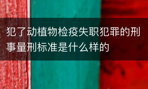 犯了动植物检疫失职犯罪的刑事量刑标准是什么样的