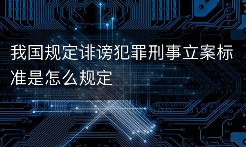 我国规定诽谤犯罪刑事立案标准是怎么规定