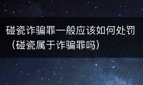 碰瓷诈骗罪一般应该如何处罚（碰瓷属于诈骗罪吗）