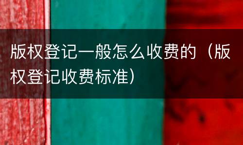 版权登记一般怎么收费的（版权登记收费标准）