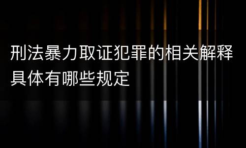 刑法暴力取证犯罪的相关解释具体有哪些规定