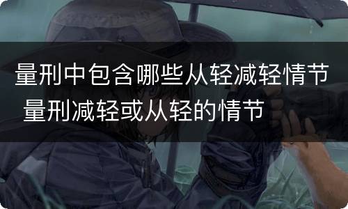 量刑中包含哪些从轻减轻情节 量刑减轻或从轻的情节