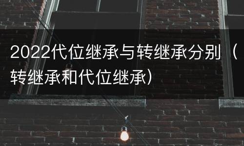 2022代位继承与转继承分别（转继承和代位继承）
