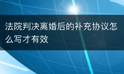 法院判决离婚后的补充协议怎么写才有效