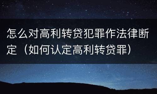 怎么对高利转贷犯罪作法律断定（如何认定高利转贷罪）