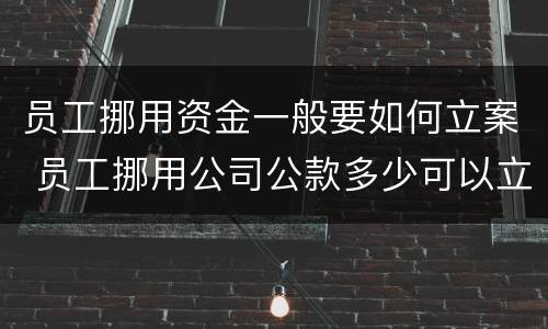 员工挪用资金一般要如何立案 员工挪用公司公款多少可以立案