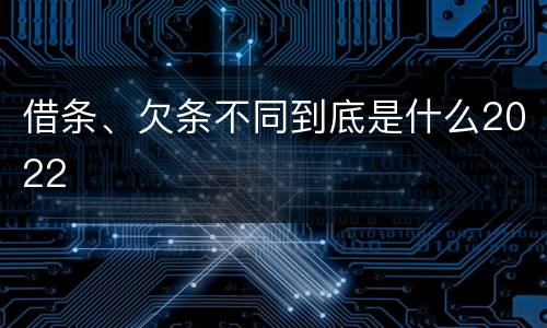 借条、欠条不同到底是什么2022