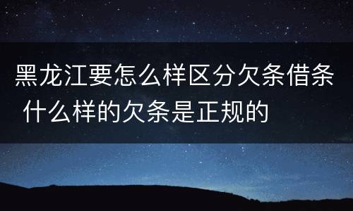 黑龙江要怎么样区分欠条借条 什么样的欠条是正规的