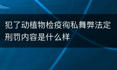 犯了动植物检疫徇私舞弊法定刑罚内容是什么样